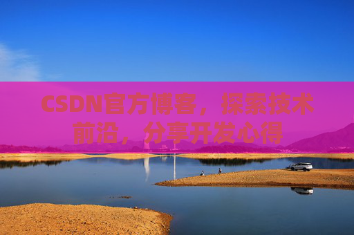 CSDN官方博客，探索技术前沿，分享开发心得